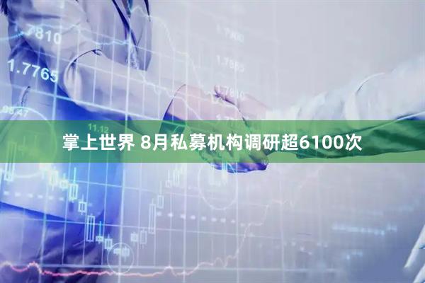 掌上世界 8月私募机构调研超6100次